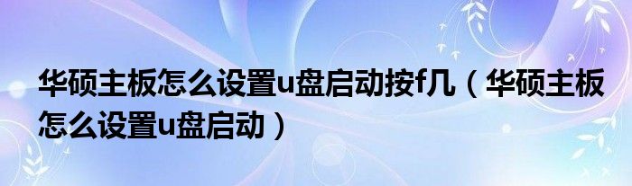 华硕主板怎么设置u盘启动按f几几，华硕主