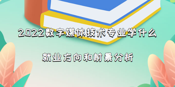 2022数字媒体技术专业学什么，就业方向和前景分析