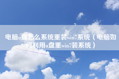 电脑u盘怎么系统重装win7系统（电脑如何利用u盘重win7装系统）